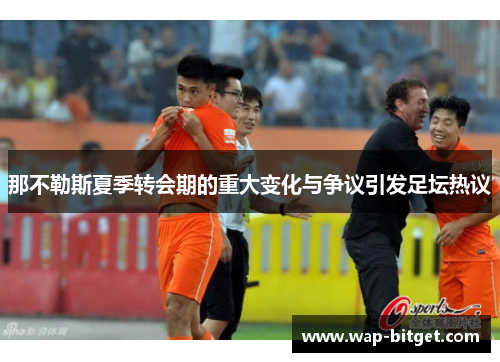 那不勒斯夏季转会期的重大变化与争议引发足坛热议