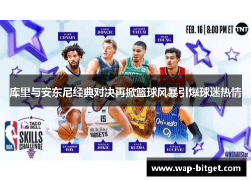 库里与安东尼经典对决再掀篮球风暴引爆球迷热情
