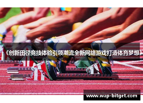 《创新田径竞技体验引领潮流全新网络游戏打造体育梦想》